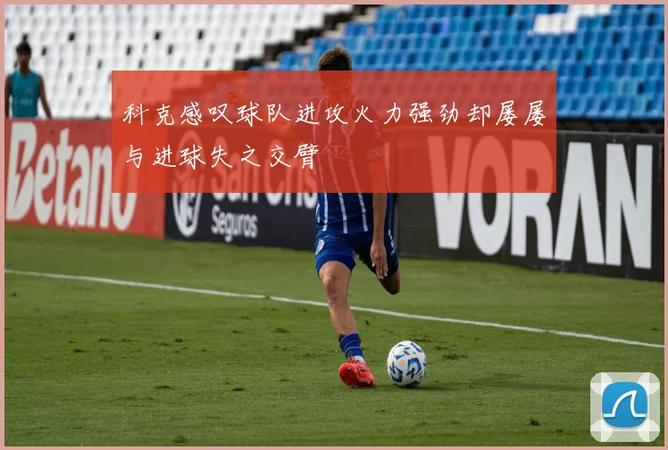 科克感叹球队进攻火力强劲却屡屡与进球失之交臂