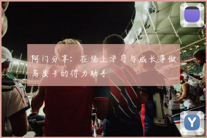 阿门分享：在场上学习与成长争做乌度卡的得力助手