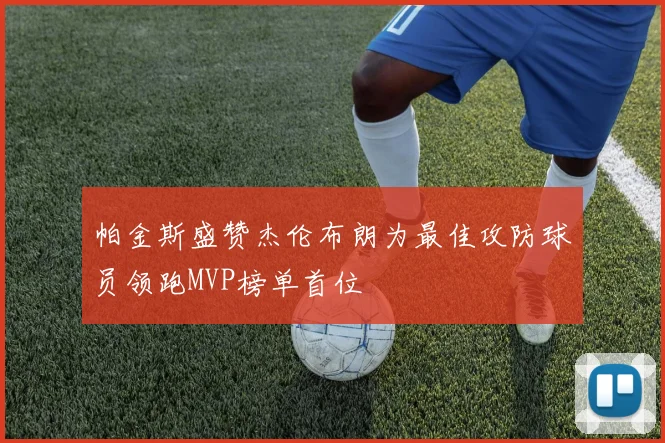 帕金斯盛赞杰伦布朗为最佳攻防球员领跑MVP榜单首位