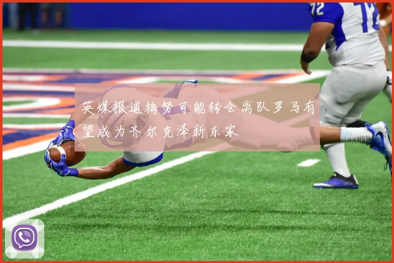 英媒报道梅努可能转会离队罗马有望成为齐尔克泽新东家