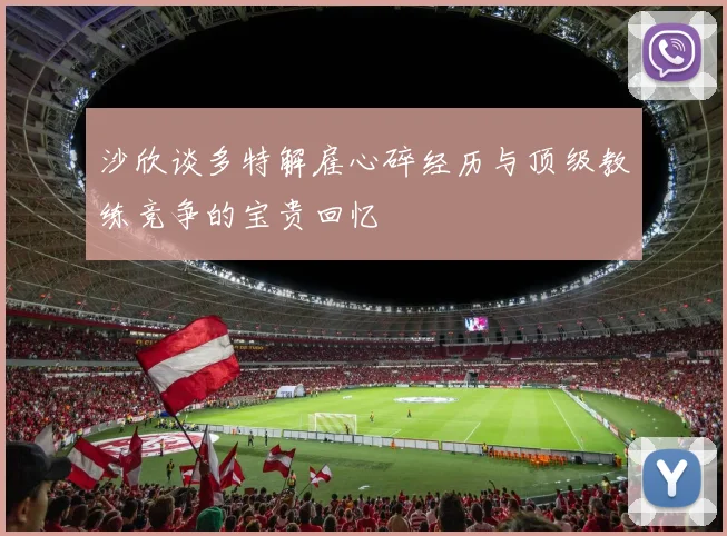 沙欣谈多特解雇心碎经历与顶级教练竞争的宝贵回忆