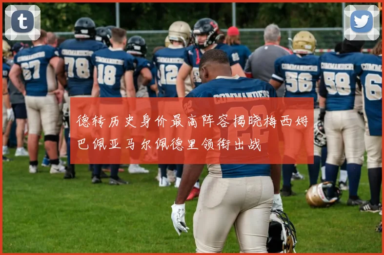 德转历史身价最高阵容揭晓梅西姆巴佩亚马尔佩德里领衔出战