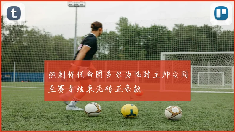 热刺将任命图多尔为临时主帅合同至赛季结束无转正条款