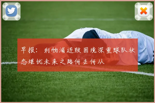 早报：利物浦连败困境深重球队状态堪忧未来之路何去何从