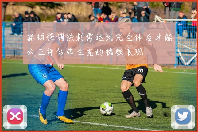 赫顿强调热刺需达到完全体后才能公正评估弗兰克的执教表现