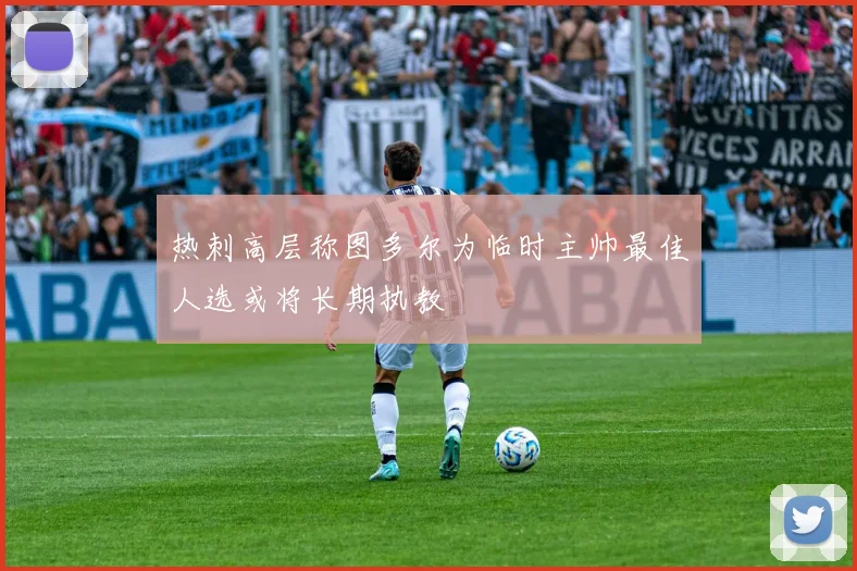 热刺高层称图多尔为临时主帅最佳人选或将长期执教