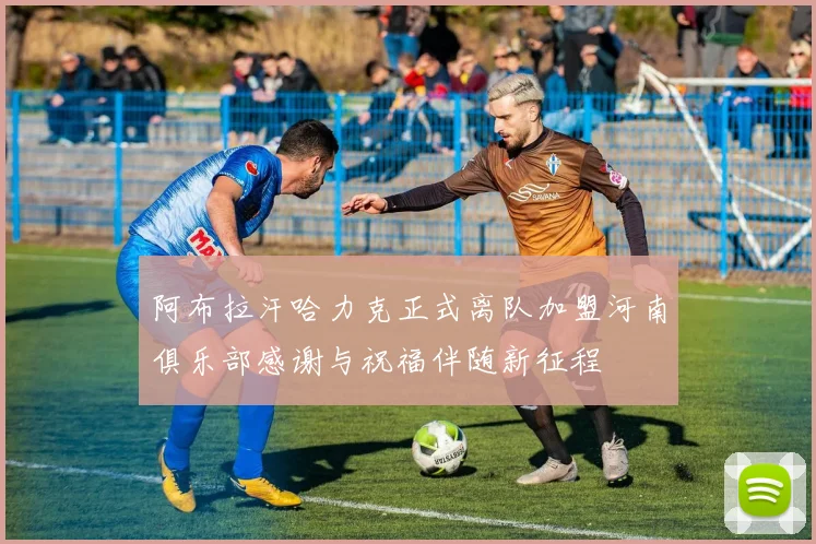 阿布拉汗哈力克正式离队加盟河南俱乐部感谢与祝福伴随新征程