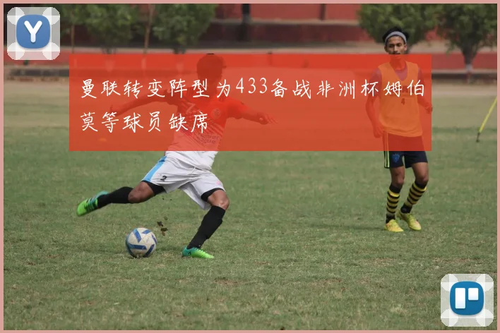曼联转变阵型为433备战非洲杯姆伯莫等球员缺席