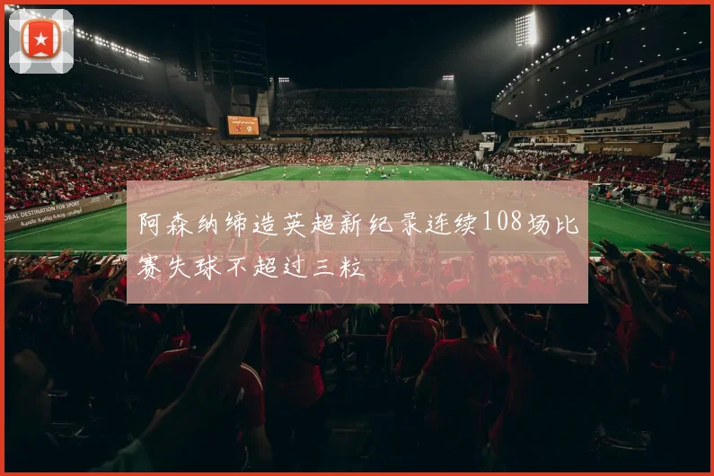 阿森纳缔造英超新纪录连续108场比赛失球不超过三粒