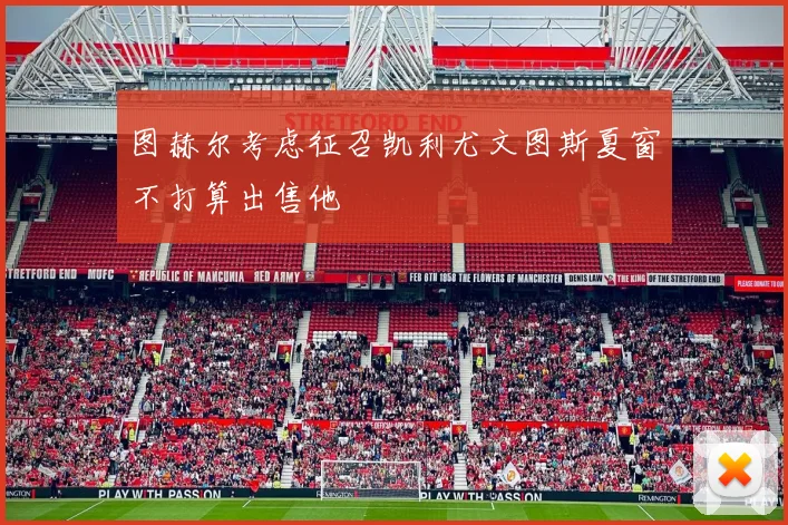 图赫尔考虑征召凯利尤文图斯夏窗不打算出售他