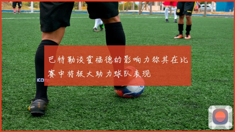 巴特勒谈霍福德的影响力称其在比赛中将极大助力球队表现