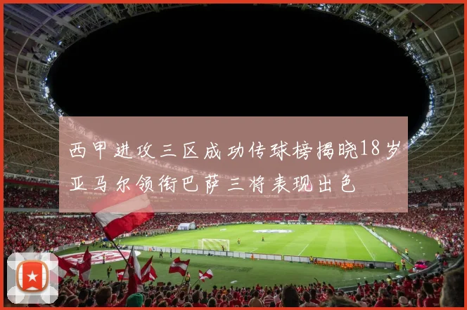 西甲进攻三区成功传球榜揭晓18岁亚马尔领衔巴萨三将表现出色
