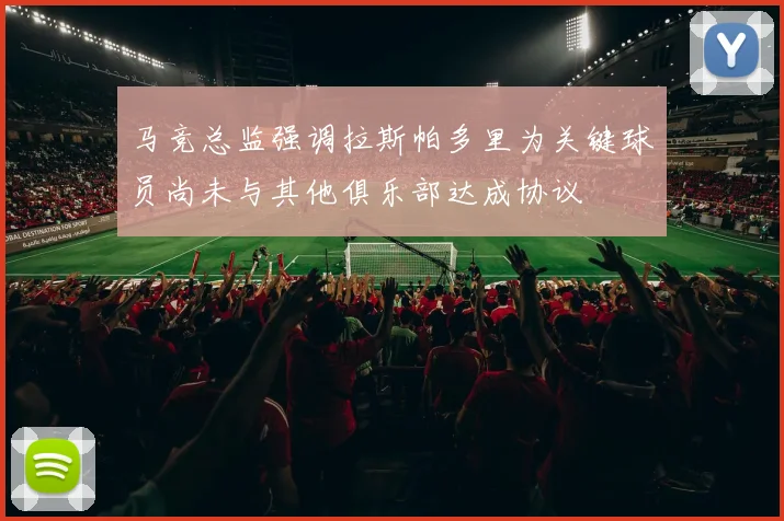 马竞总监强调拉斯帕多里为关键球员尚未与其他俱乐部达成协议