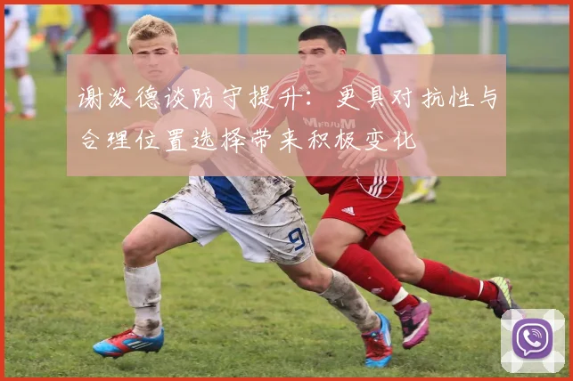 谢泼德谈防守提升：更具对抗性与合理位置选择带来积极变化