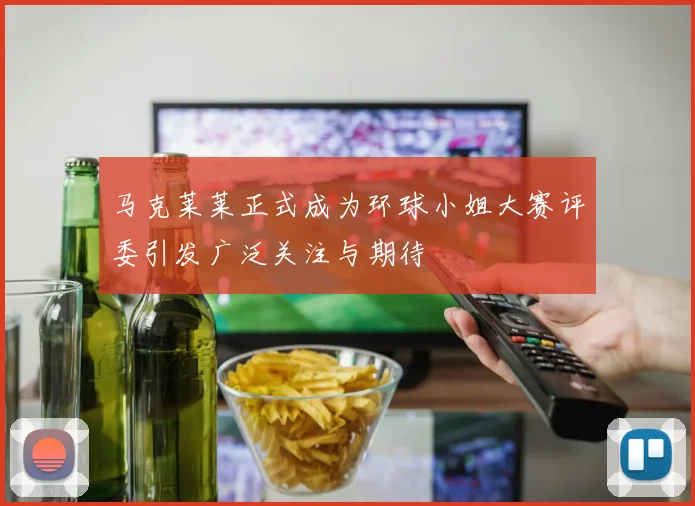 马克莱莱正式成为环球小姐大赛评委引发广泛关注与期待